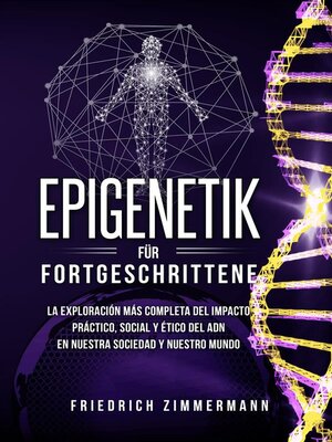 cover image of Epigenetik für Fortgeschrittene. Die umfassendste Erforschung der praktischen, sozialen und ethischen Auswirkungen der DNA auf unsere Gesellschaft und unsere Welt